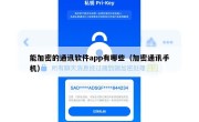 能加密的通讯软件app有哪些（加密通讯手机）