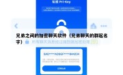 兄弟之间的加密聊天软件（兄弟聊天的群起名字）