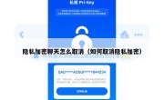 隐私加密聊天怎么取消（如何取消隐私加密）