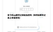 单个的qq聊天记录能加密吗（如何给聊天记录上单独密码）