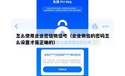 怎么使用企业密信微信号（企业微信的密码怎么设置才是正确的）