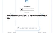 和蝙蝠聊天的作文怎么写（和蝙蝠接触会感染吗）