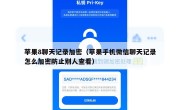 苹果8聊天记录加密（苹果手机微信聊天记录怎么加密防止别人查看）