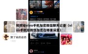 如何给vivo手机加密微信聊天记录（vivo手机给微信加密在哪里设置）