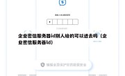 企业密信服务器id别人给的可以进去吗（企业密信服务器ld）