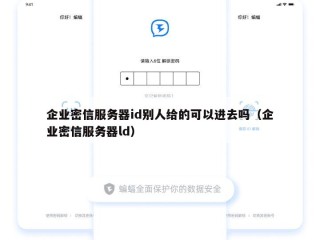 企业密信服务器id别人给的可以进去吗（企业密信服务器ld）