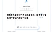 聊天平台交友软件合法吗安全吗（聊天平台交友软件合法吗安全吗知乎）