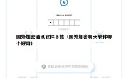 国外加密通讯软件下载（国外加密聊天软件哪个好用）
