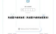 先进量子通讯加密（先进量子通讯加密算法）