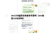 aes128加密无线通讯可靠吗（aes加密128位好吗）