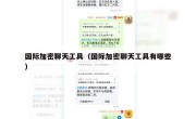 国际加密聊天工具（国际加密聊天工具有哪些）