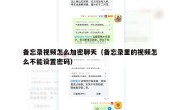 备忘录视频怎么加密聊天（备忘录里的视频怎么不能设置密码）