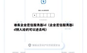 谁有企业密信服务器id（企业密信服务器id别人给的可以进去吗）