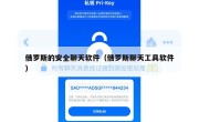 俄罗斯的安全聊天软件（俄罗斯聊天工具软件）