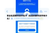 安全私密聊天软件名字（私密的聊天软件有什么）