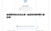 加密聊天男女生怎么聊（加密软件聊天哪个最好用）