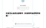 抖音怎么加密全部聊天（抖音聊天加密如何设置）