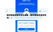 端对端加密聊天怎么破解（端对端加密通讯软件）