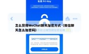 怎么获得WeChat聊天加密方式（微信聊天怎么加密码）