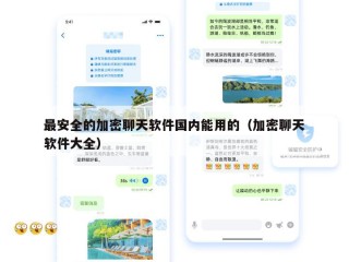最安全的加密聊天软件国内能用的（加密聊天软件大全）