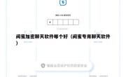 闺蜜加密聊天软件哪个好（闺蜜专用聊天软件）