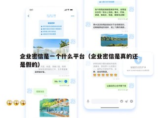企业密信是一个什么平台（企业密信是真的还是假的）