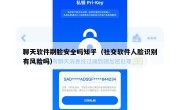 聊天软件刷脸安全吗知乎（社交软件人脸识别有风险吗）