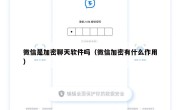 微信是加密聊天软件吗（微信加密有什么作用）