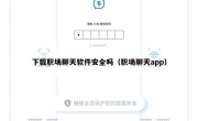 下载职场聊天软件安全吗（职场聊天app）