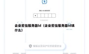 企业密信服务器ld（企业密信服务器id填什么）