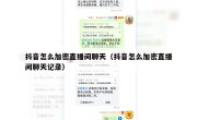 抖音怎么加密直播间聊天（抖音怎么加密直播间聊天记录）
