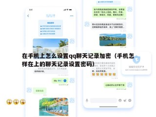 在手机上怎么设置qq聊天记录加密（手机怎样在上的聊天记录设置密码）