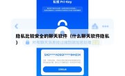 隐私比较安全的聊天软件（什么聊天软件隐私）