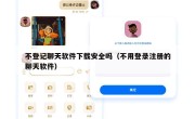 不登记聊天软件下载安全吗（不用登录注册的聊天软件）