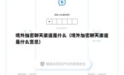 境外加密聊天渠道是什么（境外加密聊天渠道是什么意思）