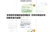怎样把好友聊天加密码取消（怎样对微信好友的聊天进行加密）
