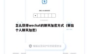 怎么获得wechat的聊天加密方式（微信个人聊天加密）