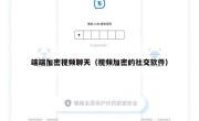 端端加密视频聊天（视频加密的社交软件）