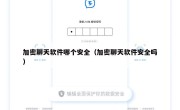加密聊天软件哪个安全（加密聊天软件安全吗）