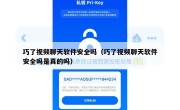巧了视频聊天软件安全吗（巧了视频聊天软件安全吗是真的吗）