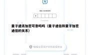 量子通讯加密可靠吗吗（量子通信和量子加密通信的关系）