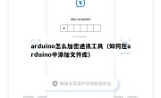 arduino怎么加密通讯工具（如何在arduino中添加文件库）