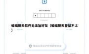 蝙蝠聊天软件无法加好友（蝙蝠聊天登陆不上）