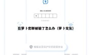 在萝卜密聊被骗了怎么办（萝卜交友）