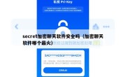 secret加密聊天软件安全吗（加密聊天软件哪个最火）