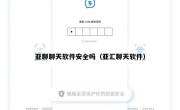 亚聊聊天软件安全吗（亚汇聊天软件）