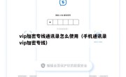 vip加密专线通讯录怎么使用（手机通讯录vip加密专线）
