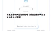 威图加密聊天能加微信吗（威图加密聊天能加微信吗怎么设置）