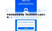 专用间谍加密通讯器（现在间谍用什么通讯工具）
