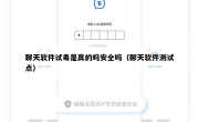 聊天软件试毒是真的吗安全吗（聊天软件测试点）